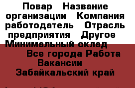 Повар › Название организации ­ Компания-работодатель › Отрасль предприятия ­ Другое › Минимальный оклад ­ 11 600 - Все города Работа » Вакансии   . Забайкальский край